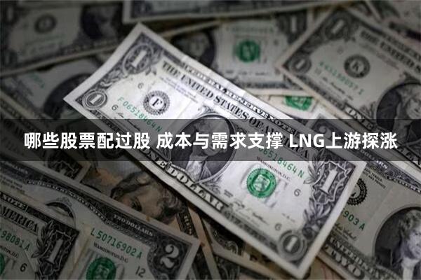 哪些股票配过股 成本与需求支撑 LNG上游探涨