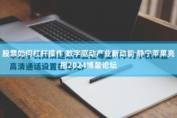 股票如何杠杆操作 数字驱动产业新动能 静宁苹果亮相2024博鳌论坛