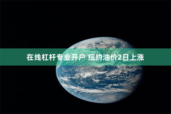 在线杠杆专业开户 纽约油价2日上涨