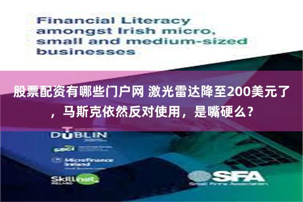 股票配资有哪些门户网 激光雷达降至200美元了，马斯克依然反对使用，是嘴硬么？