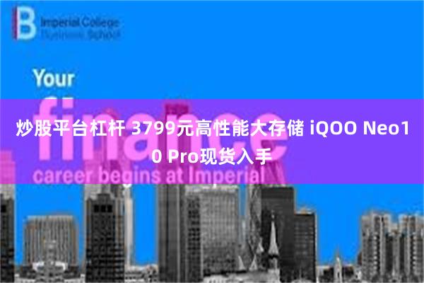 炒股平台杠杆 3799元高性能大存储 iQOO Neo10 Pro现货入手