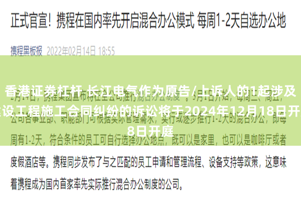 香港证券杠杆 长江电气作为原告/上诉人的1起涉及建设工程施工合同纠纷的诉讼将于2024年12月18日开庭