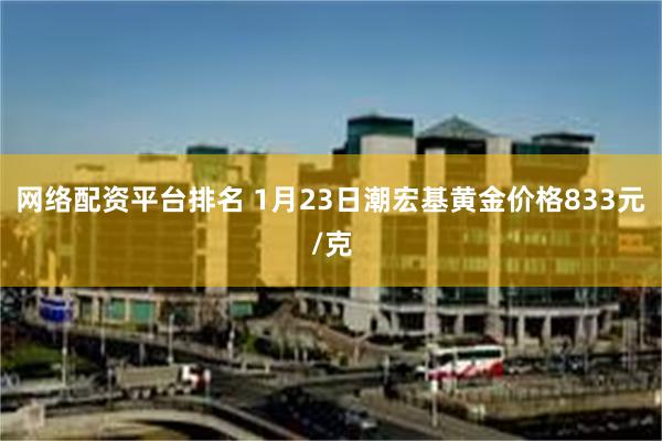 网络配资平台排名 1月23日潮宏基黄金价格833元/克