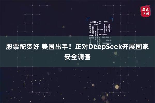 股票配资好 美国出手！正对DeepSeek开展国家安全调查