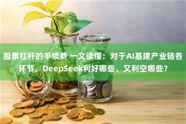 股票杠杆的手续费 一文读懂：对于AI基建产业链各环节，DeepSeek利好哪些、又利空哪些？