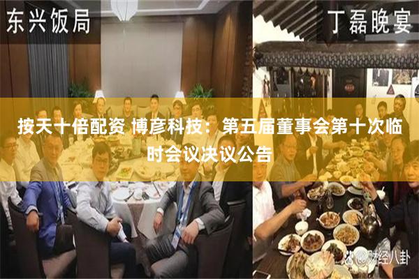 按天十倍配资 博彦科技：第五届董事会第十次临时会议决议公告