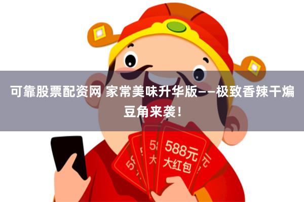 可靠股票配资网 家常美味升华版——极致香辣干煸豆角来袭！