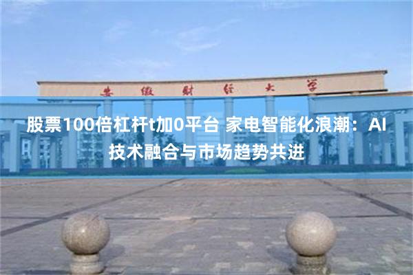 股票100倍杠杆t加0平台 家电智能化浪潮：AI技术融合与市场趋势共进