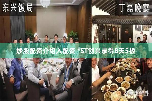 炒股配资介绍入配资 *ST创兴录得8天5板