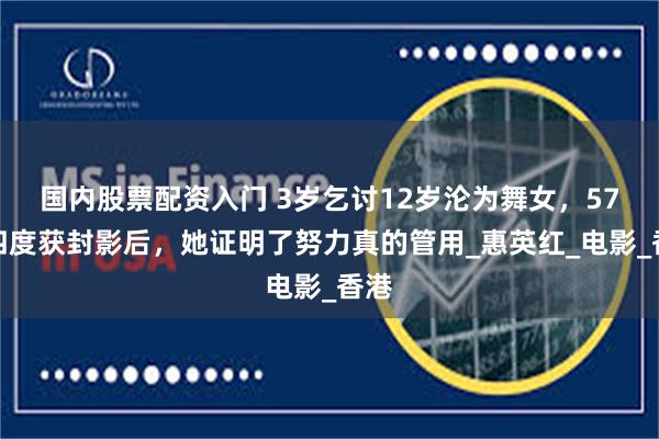 国内股票配资入门 3岁乞讨12岁沦为舞女，57岁四度获封影后，她证明了努力真的管用_惠英红_电影_香港