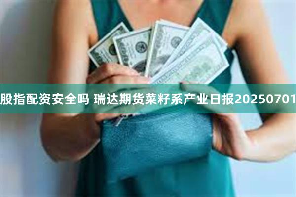股指配资安全吗 瑞达期货菜籽系产业日报20250701